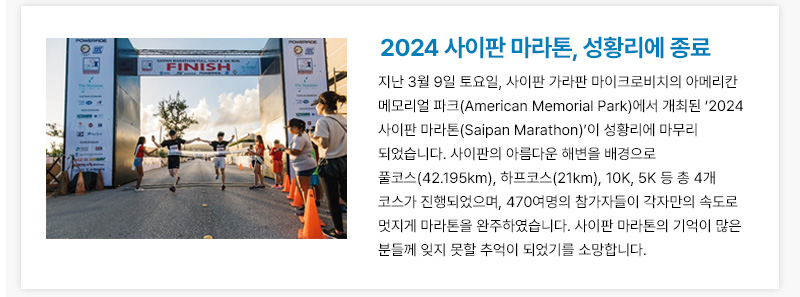 지난 3월 9일 토요일, 사이판 가라판 마이크로비치의 아메리칸 메모리얼 파크(American Memorial Park)에서 개최된 ‘2024 사이판 마라톤(Saipan Marathon)’이 성황리에 마무리 되었습니다. 
