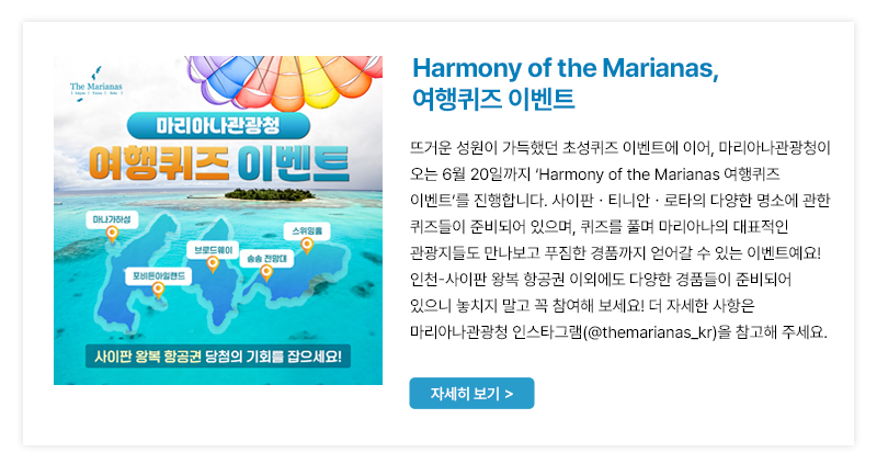 매 달 다양한 이벤트를 선보이고 있는 마리아나관광청이 오는 5월 19일까지 ‘Harmony of the Marianas’ 이벤트를 진행합니다. 